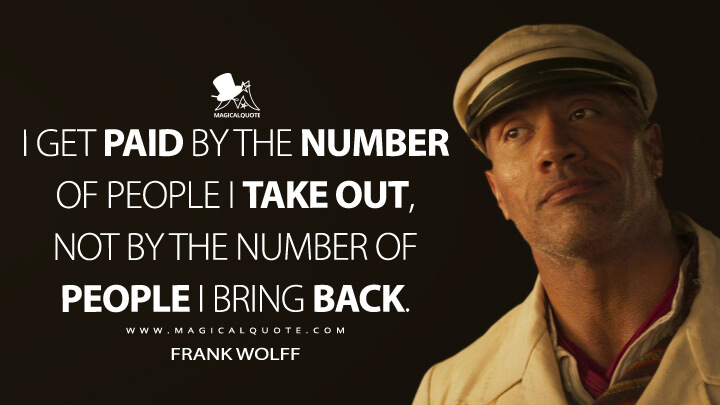 I get paid by the number of people I take out, not by the number of people I bring back. - Frank Wolff (Jungle Cruise Quotes)