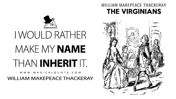 I would rather make my name than inherit it. - William Makepeace Thackeray (The Virginians Quotes)