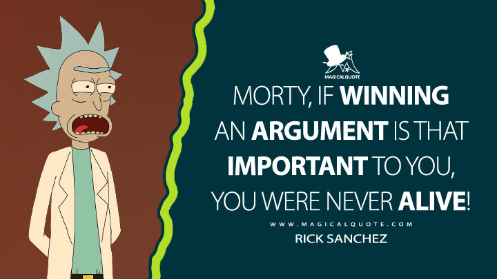 Morty, if winning an argument is that important to you, you were never alive! - Rick Sanchez (Rick and Morty Quotes)