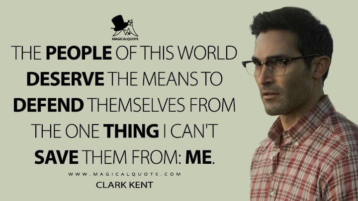 The people of this world deserve the means to defend themselves from the one thing I can't save them from: me. - Clark Kent (Superman & Lois Quotes)