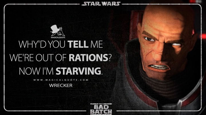 Why'd you tell me we're out of rations? Now I'm starving. - Wrecker (Star Wars: The Bad Batch Quotes)