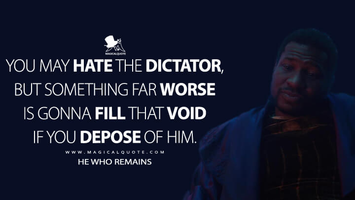 You may hate the dictator, but something far worse is gonna fill that void if you depose of him. - He Who Remains (Loki Quotes)