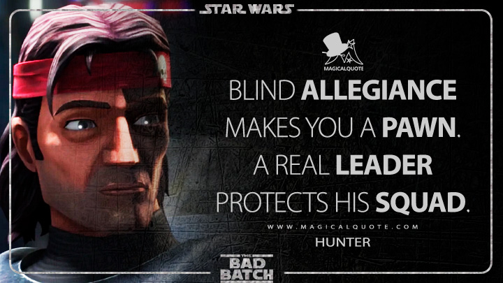 Blind allegiance makes you a pawn. A real leader protects his squad. - Hunter (Star Wars: The Bad Batch Quotes)