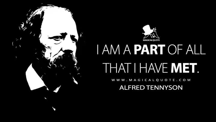 I am a part of all that I have met. - Alfred Tennyson (Ulysses Quotes)