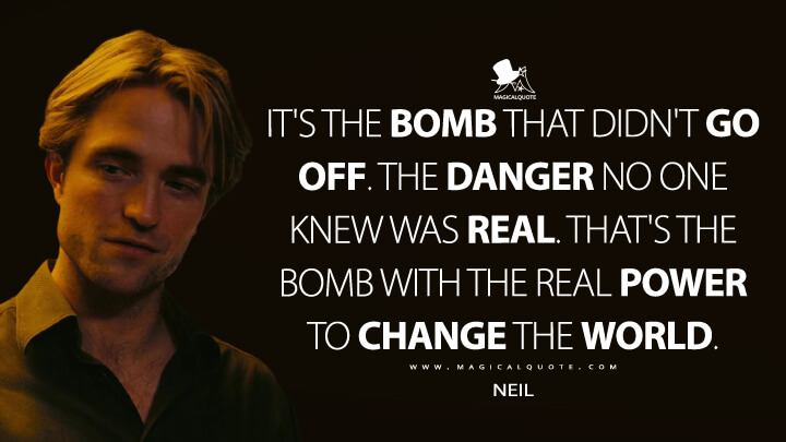 It's the bomb that didn't go off. The danger no one knew was real. That's the bomb with the real power to change the world. - Neil (TENET Quotes)