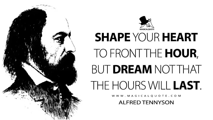 Shape your heart to front the hour, but dream not that the hours will last. - Alfred Tennyson (Locksley Hall Sixtry Years After Quotes)