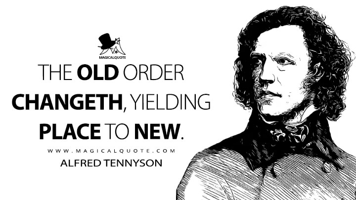 The old order changeth, yielding place to new. - Alfred Tennyson (Morte D'Arthur Quotes)