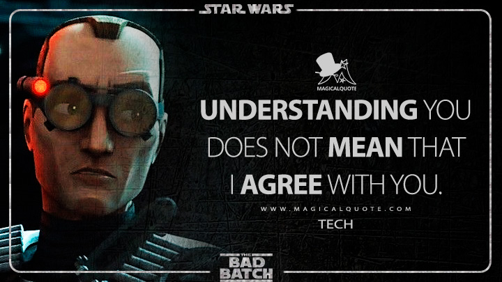 Understanding you does not mean that I agree with you. - Tech (Star Wars: The Bad Batch Quotes)