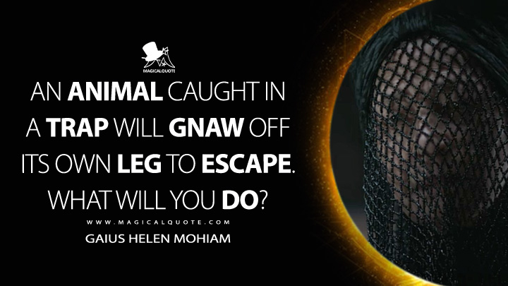 An animal caught in a trap will gnaw off its own leg to escape. What will you do? - Gaius Helen Mohiam (Dune Quotes)