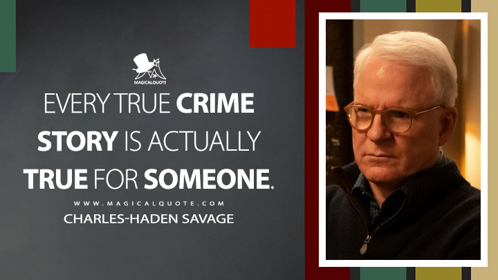 Every true crime story is actually true for someone. - Charles-Haden Savage (Only Murders in the Building Quotes)