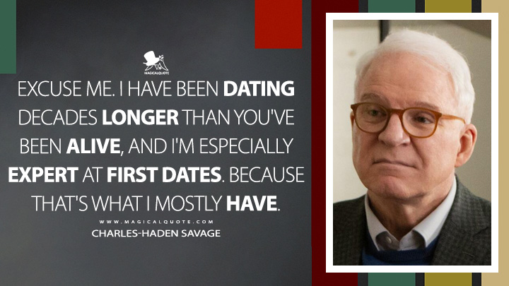 Excuse me. I have been dating decades longer than you've been alive, and I'm especially expert at first dates. Because that's what I mostly have. - Charles-Haden Savage (Only Murders in the Building Quotes)