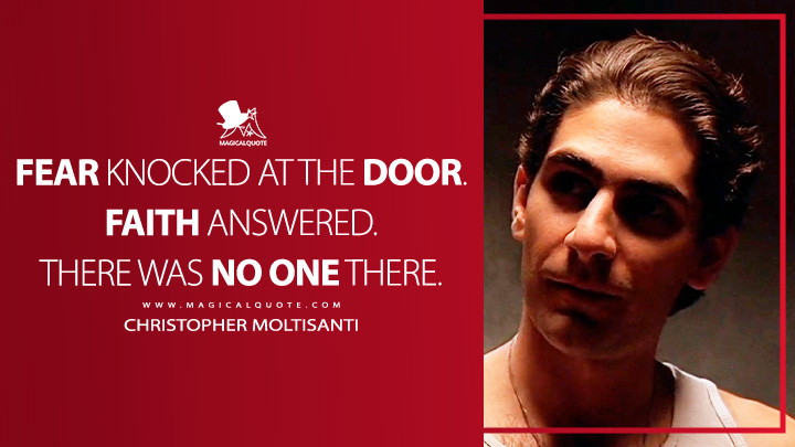 Fear knocked at the door. Faith answered. There was no one there. - Christopher Moltisanti (The Sopranos Quotes)