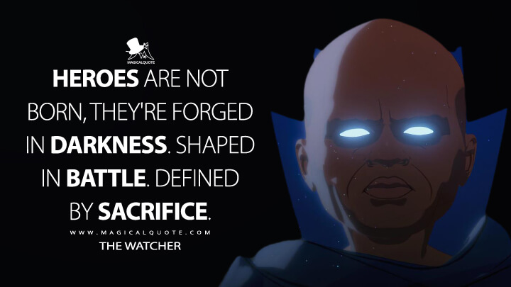 Heroes are not born, they're forged in darkness. Shaped in battle. Defined by sacrifice. - The Watcher (What If...? Quotes)