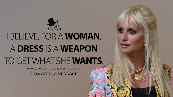 I believe, for a woman, a dress is a weapon to get what she wants. - Donatella Versace (American Crime Story Quotes)