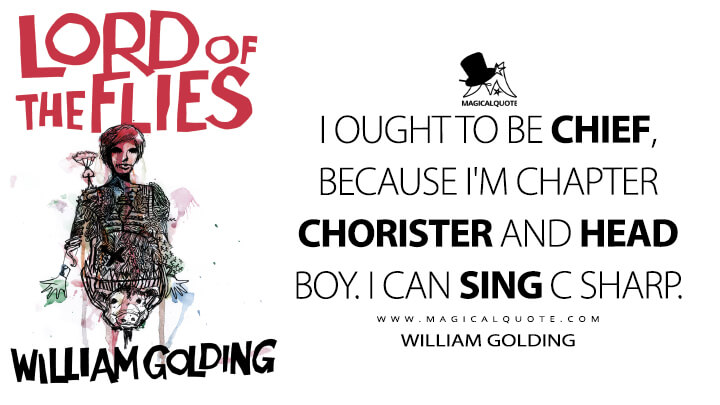 I ought to be chief, because I'm chapter chorister and head boy. I can sing C sharp. - William Golding (Lord of the Flies Quotes)