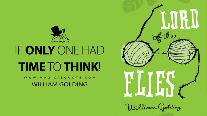 If only one had time to think! - William Golding (Lord of the Flies Quotes)