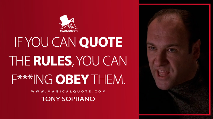 If you can quote the rules, you can f***ing obey them. - Tony Soprano (The Sopranos Quotes)