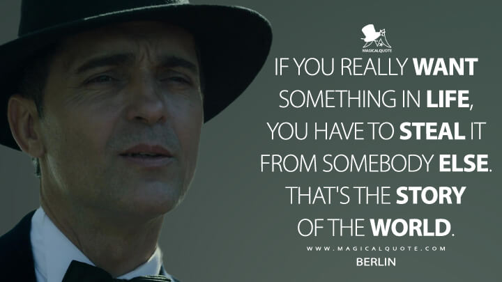 If you really want something in life, you have to steal it from somebody else. That's the story of the world. - Berlin (Money Heist Quotes)