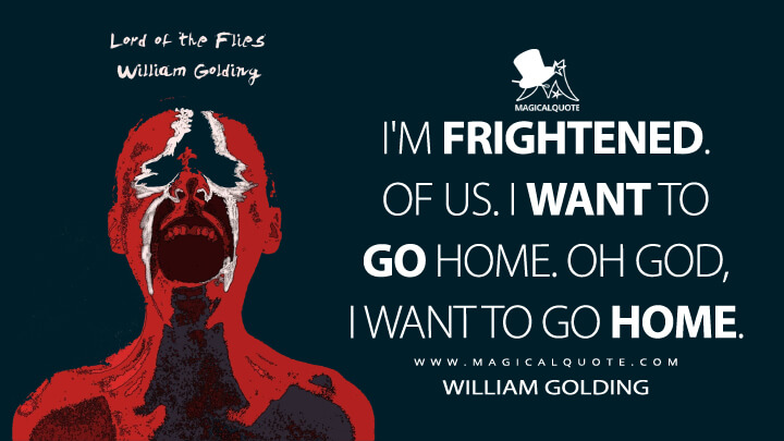 I'm frightened. Of us. I want to go home. Oh God, I want to go home. - William Golding (Lord of the Flies Quotes)