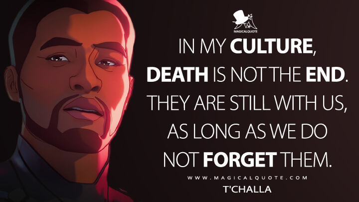 In my culture, death is not the end. They are still with us, as long as we do not forget them. - T'Challa (What If...? Quotes)