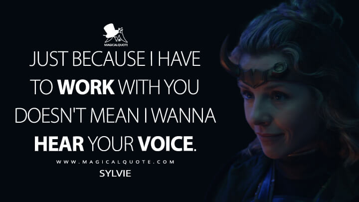 Just because I have to work with you doesn't mean I wanna hear your voice. - Sylvie (Loki Quotes)