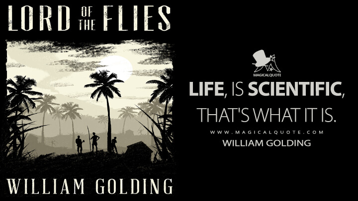 Life, is scientific, that's what it is. - William Golding (Lord of the Flies Quotes)