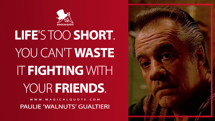 Life's too short. You can't waste it fighting with your friends. - Paulie 'Walnuts' Gualtieri (The Sopranos Quotes)