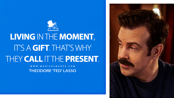 Living in the moment, it's a gift. That's why they call it the present. - Theodore 'Ted' Lasso (Ted Lasso Quotes)