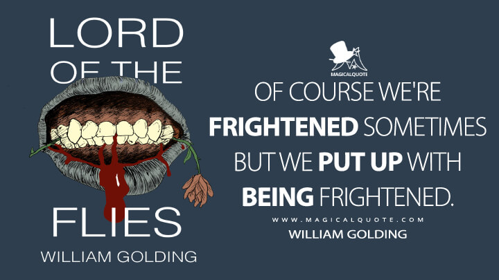 Of course we're frightened sometimes but we put up with being frightened. - William Golding (Lord of the Flies Quotes)