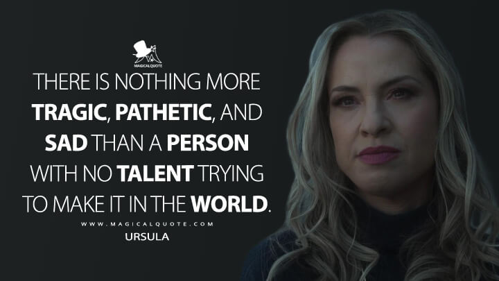 There is nothing more tragic, pathetic, and sad than a person with no talent trying to make it in the world. - Ursula (American Horror Story Quotes)