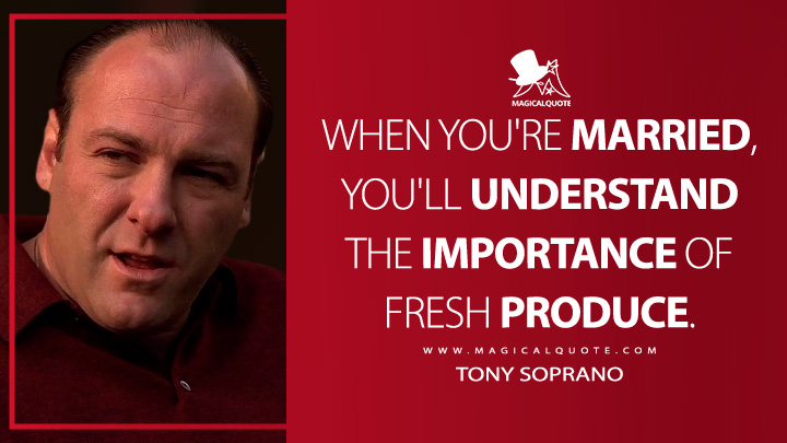 When you're married, you'll understand the importance of fresh produce. - Tony Soprano (The Sopranos Quotes)