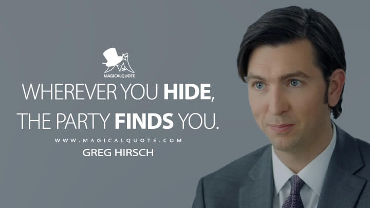 Wherever you hide, the party finds you. - Greg Hirsch (Succession Quotes)