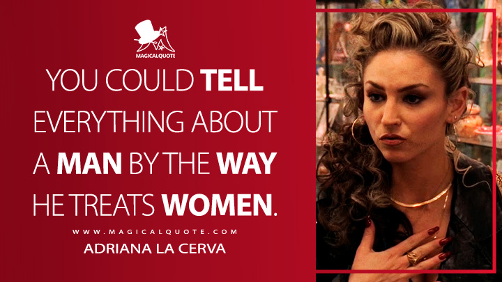You could tell everything about a man by the way he treats women. - Adriana La Cerva (The Sopranos Quotes)