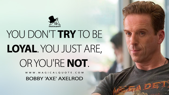 You don't try to be loyal. You just are, or you're not. - Bobby 'Axe' Axelrod (Billions Quotes)