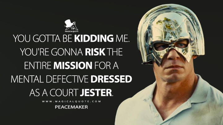 You gotta be kidding me. You're gonna risk the entire mission for a mental defective dressed as a court jester. - Peacemaker (The Suicide Squad Quotes)