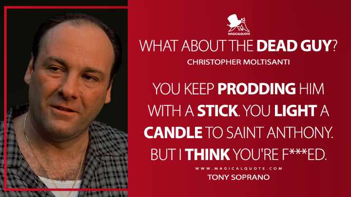 You keep prodding him with a stick. You light a candle to Saint Anthony. But I think you're f***ed. - Tony Soprano (The Sopranos Quotes)