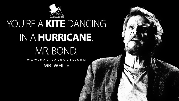 You're a kite dancing in a hurricane, Mr. Bond. - Mr. White (Spectre Quotes)