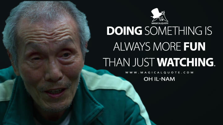 Doing something is always more fun than just watching. - Oh Il-nam (Squid Game Quotes)