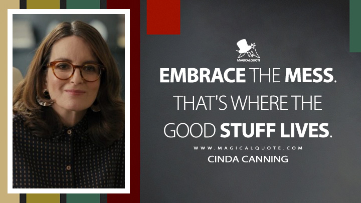 Embrace the mess. That's where the good stuff lives. - Cinda Canning (Only Murders in the Building Quotes)