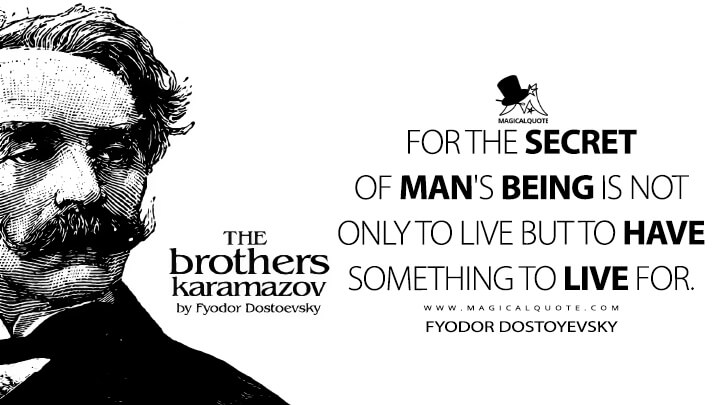 For the secret of man's being is not only to live but to have something to live for. - Fyodor Dostoyevsky (The Brothers Karamazov Quotes)