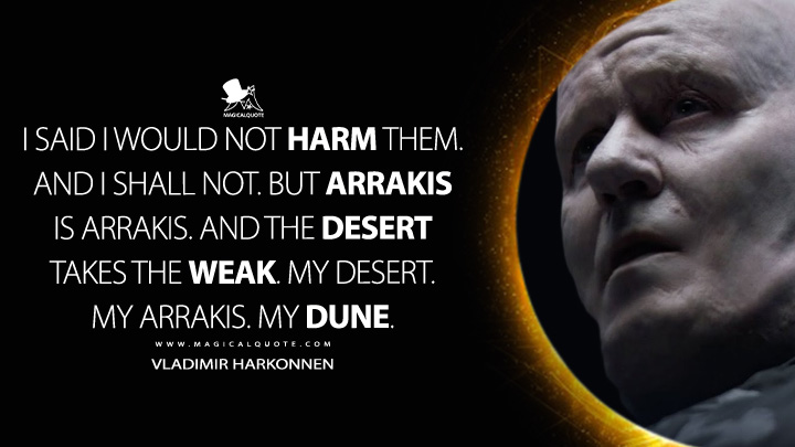 I said I would not harm them. And I shall not. But Arrakis is Arrakis. And the desert takes the weak. My desert. My Arrakis. My Dune. - Vladimir Harkonnen (Dune Movie 2021 Quotes)