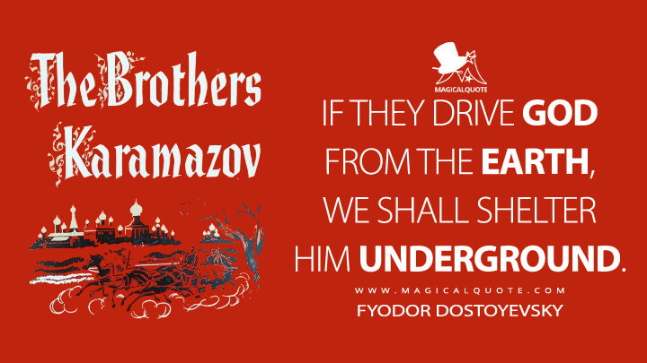 If they drive God from the earth, we shall shelter Him underground. - Fyodor Dostoyevsky (The Brothers Karamazov Quotes)