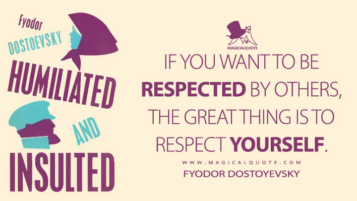 If you want to be respected by others, the great thing is to respect yourself. - Fyodor Dostoyevsky (The Insulted and the Injured Quotes)