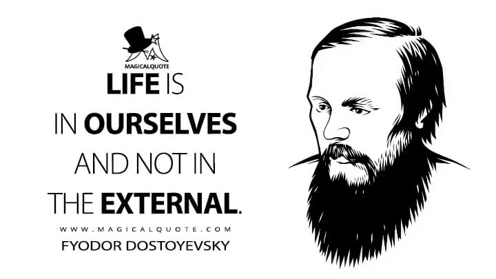 Life is in ourselves and not in the external. - Fyodor Dostoyevsky Quotes