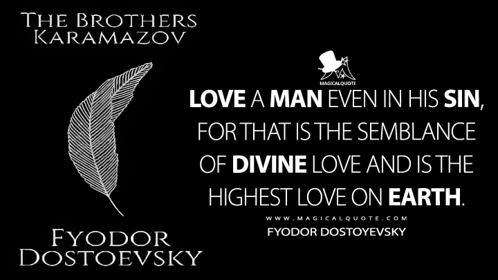 Love a man even in his sin, for that is the semblance of Divine Love and is the highest love on earth. - Fyodor Dostoyevsky (The Brothers Karamazov Quotes)
