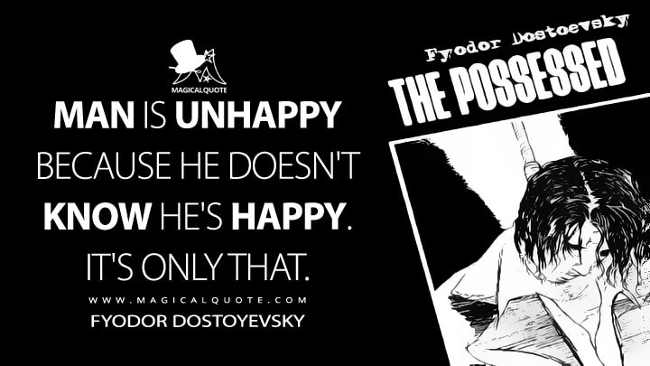 Man is unhappy because he doesn't know he's happy. It's only that. - Fyodor Dostoyevsky (The Possessed Quotes)
