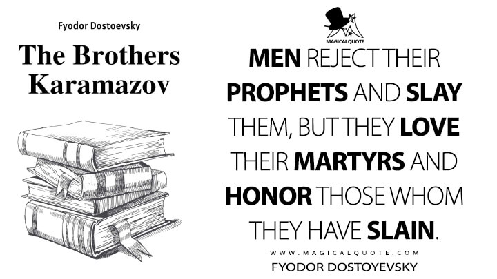 Men reject their prophets and slay them, but they love their martyrs and honor those whom they have slain. - Fyodor Dostoyevsky (The Brothers Karamazov Quotes)