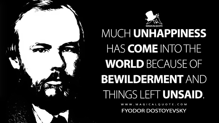 Much unhappiness has come into the world because of bewilderment and things left unsaid. - Fyodor Dostoyevsky (A Number of Articles about Russian Literature Quotes)