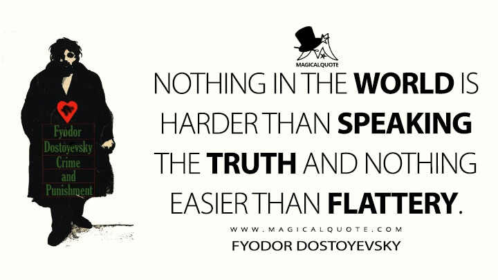 Nothing in the world is harder than speaking the truth and nothing easier than flattery. - Fyodor Dostoyevsky (Crime and Punishment Quotes)