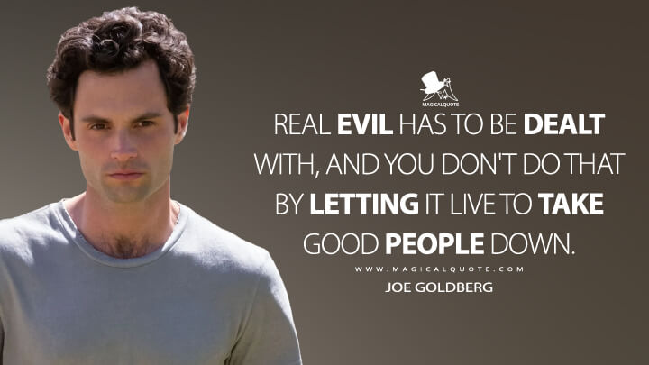 Real evil has to be dealt with, and you don't do that by letting it live to take good people down. - Joe Goldberg (You Quotes)